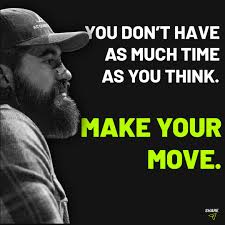 Ask the girl. Shoot the shot. Launch the business. Run the ad. Quit the  job. Take the risk. You don't really have as much time as you think. Make  your move.