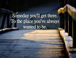 Someday You Ll Get There To The Place You Ve Always Wanted To Be Lessons Learned In Life Inspirational Quotes Option Quotes