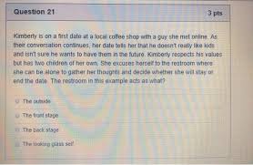 Days later, they met and the guy made some request that has now left him into the pit of indecision. Solved Question 21 3 Pts Kimberly Is On A First Date At A Chegg Com