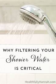 Why Filtering Your Shower Water Is Critical Healthfully Hannah Shower Filter Best Shower Filter Health