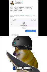 Parent tags (more general) langa pulls up tony hawks instagram account and sees they are in his recent post. Tony Hawk Tonyhawk Text Me At 1 760 492 6712 For Real Its Me 760 492 6712 Skamtebord Skamtebor Ca Te Hey Tony What S Up Meme Video Gifs Ifunnycleanup