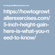 Https Howtogrowtallerexercises Com 5 Inch Height Gain Here Is What You Need To Know How To Grow Taller Height Gain