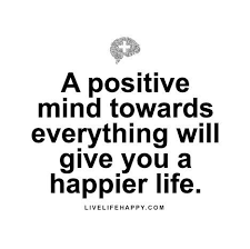 A Positive Mind Towards Live Life Happy Happy Life Quotes To Live By Inspirational Quotes Life Quotes