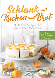 Kuchen und torten gehören in die kategorie der feinen backwaren. Schlank Mit Kuchen Und Brot Bis Zu 80 Weniger Kalorien 50 Leckere Rezepte Zum Genussvollen Abnehmen Weidenbach Lina Amazon De Bucher