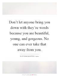 Don T Let Anyone Bring You Down With They Re Words Because You Picture Quotes
