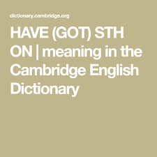 Have Got Sth On Meaning In The Cambridge English Dictionary Cambridge English English Dictionaries Cambridge