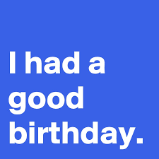 I can think of 20 reasons you should have a good birthday. I Had A Good Birthday Post By Janem803 On Boldomatic