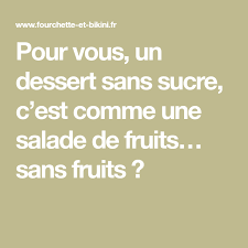 Pour Vous Un Dessert Sans Sucre C Est Comme Une Salade De Fruits Sans Fruits Desserts Sans Sucre Recettes De Cuisine Sucre