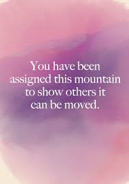 You Have Been Assigned This Mountain To Show Others It Can Be Moved Resilience Quotes Daring Quotes Uplifting Quotes