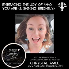 Embracing the Joy of Who You are (and Shining Brightly) with Chrystal Wall  — Finding Something REAL