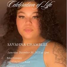 Graveside service for Miss Savahna Chamblee Saturday December 30, 2023 at  1pm Location is Baker Cemetery 1822 Cedar Grove Soperton Ga 30457