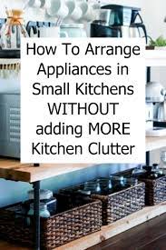 How To Arrange Appliances In Small Kitchens Without Adding More Kitchen Clutter Decluttering Your Life Kitchen Clutter Small Kitchen Kitchen Clutter Solutions
