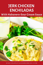 Jerk Chicken Enchiladas With Habanero Sour Cream Sauce Burrata And Bubbles Recipe In 2020 Chicken Dishes Recipes Chicken Enchiladas Sour Cream Sauce
