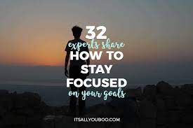 32 Experts Share How To Stay Focused On Your Goals