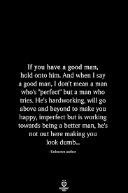 If You Have A Good Man Hold Onto Him And When I Say A Good Man Good Man Quotes Relationship Rules Quotes Imperfection Quotes