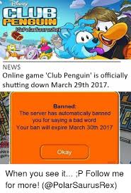 Sne Club Penguin Gdpolarsaurusrex News Online Game Club Penguin Is Officially Shutting Down March 29th 2017 Banned The Server Has Automatically Banned You For Saying A Bad Word Your Ban Will Expire