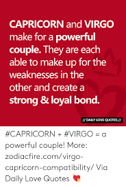 With venus, the planet of love and pleasure passing through your sign, a series of serendipitous events is occurring in your life. Capricorn And Virgo Make For A Powerful Couple They Are Each Able To Make Up For The Weaknesses In The Other And Create A Strong Loyal Bond I Daily Love Quotes