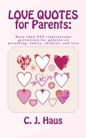 When you're not busy admiring every beautiful thing your baby does, you're laughing at the humorous side of parenting and all the funny things babies do. Love Quotes For Parents More Than 250 Inspirational Quotations For Parents On Parenting Family Children And Love Haus C J 9781611045611 Amazon Com Books