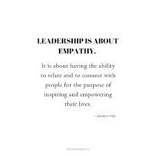 Leadership Is About Empathy It Is About Having The Ability To Relate And Connect With People For The Purpose Of Insp Create Quotes Empathy Quotes Work Quotes