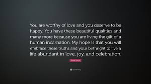 Check spelling or type a new query. David Simon Quote You Are Worthy Of Love And You Deserve To Be Happy You Have These Beautiful Qualities And Many More Because You Are Liv