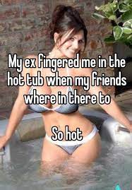 My Ex Fingered Me In The Hot Tub When My Friends Where In There To So Hot