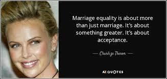 Charlize Theron Quote Marriage Equality Is About More Than Just Marriage It S About