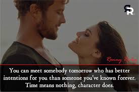 You can meet somebody tomorrow who has better intentions for you than  someone you have known forever…Time means nothing, character does.