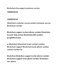 We at contact bitcoin are a 24 / 7 chat and voice support company and we cater our services to customers globally. Blockchain Tech Support Number 18888838166 Blockchain Contact Number