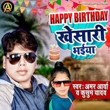 Happy Birthday Khesari Bhaiya