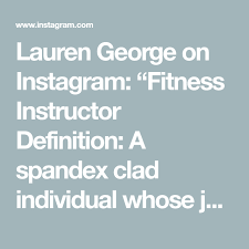Lauren George On Instagram Fitness Instructor Definition A Spandex Clad Individual Whose Job Consists Of Plot Fitness Instructor Fitness Instagram Instagram