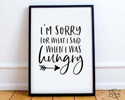 Im Sorry For What I Said When I Was Hungry Meme I M Sorry For What I Said When Hungry Funny Quote Prints Quote Prints Funny Quotes