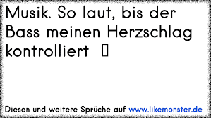 Musik So Laut Bis Der Bass Meinen Herzschlag Kontrolliert Tolle Spruche Und Zitate Auf Www Likemonster De