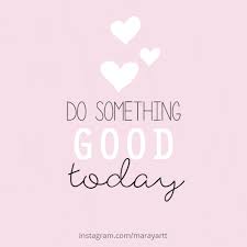 Do Something Good Today Happy Day Quotes Morning Quotes Images Happy Morning Quotes