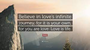 The deepest love you can get from someone is when they give you endless love, patience and support, all while encouraging you to grow. Rumi Quote Believe In Love S Infinite Journey For It Is Your Own For You Are Love
