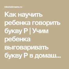 как научить ребенка выговаривать букву р в домашних условиях Kak Nauchit Rebenka Govorit Bukvu R Uchim Rebenka Vygovarivat Bukvu R V Domashnih Usloviyah Logopediya Zadachi Uprazhneniya