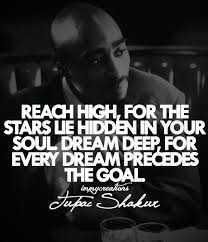 Reach High For The Stars Lie Hidden In Your Soul Dream Deep For Every Dream Precedes The Goal Tupac Quotes Rapper Quotes Rap Quotes
