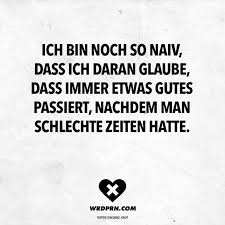 Ich Bin Noch So Naiv Dass Ich Daran Glaube Dass Immer Etwas Gutes Passiert Nachdem Man Schlechte Zeiten Hatte Visual Statements Spruche Zitate Spruche Coole Spruche