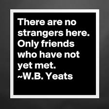 There Are No Strangers Here Only Friends Who Have Museum Quality Poster 16x16in By Seeker Boldomatic Shop