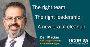 Daniel Macias is the Site Integration and Cleanup Manager for UCOR. He is  an accomplished leader with more than 30 years of experience across the DOE  complex, including more than 16 years