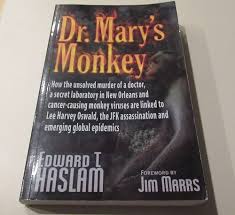 Dr. Mary's Monkey: How the Unsolved Murder of a Doctor, a Secret Laboratory  in New Orleans and Cancer-Causing Monkey Viruses are Linked to Lee Harvey  ... Assassination and Emerging Global Epidemics: Haslam,