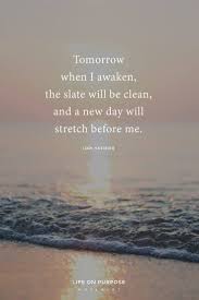 Yesterday is history, tomorrow is a mystery, today is god's gift, that's why we call it the present. Life Quotes Tomorrow When I Awaken The Slate Will Be Clean And A New Day Will Stretch Bef The Love Quotes Looking For Love Quotes Top Rated Quotes