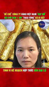 Đế chế Công ty vàng Việt Nam sụp đổ, bà chủ tịch 1 tay thao túng đã bị bắt,  tinh vi kế hoạch hợp thức hóa bại lộ T.