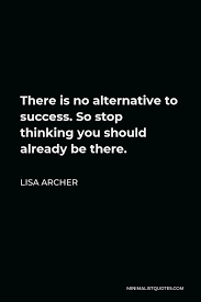 No quotes approved yet for alternative. Lisa Archer Quote There Is No Alternative To Success So Stop Thinking You Should Already Be There