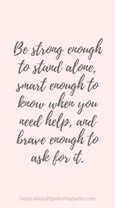 Quotable quotes wisdom quotes words quotes wise words quotes to live by me quotes stand strong. Be Strong Enough To Stand Alone Smart Enough To Know When You Need Help And Brave Enough To Ask For It Latest Inspirational Quotes For You