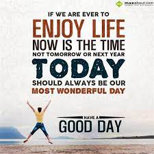 If We Are Ever To Enjoy Life Now Is The Time Not Good Day Good Morning Quotes Good Morning Life Quotes Morning Quotes