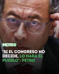 Noticias El presidente Gustavo Petro anunció que insitirá en una consulta  popular para que los colombianos decidan el futuro de sus reformas  sociales, asegurando que el Congreso ha saboteado sistemáticamente sus  propuestas.