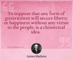 No nation could preserve its freedom in the midst of continual warfare. To Suppose That Any Form Of Government Will Secure Liberty Or Happiness Without Any Virtue In The People Is A Chimerical Idea