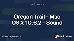 The oregon trail is a classic game in which you have to travel west in the 1800s via the oregon trail. Oregon Trail Mac Os X 10 6 2 Sound Macrumors Forums