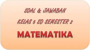 Kisi kisi dan soal ph pts pas kelas 3 semester 2 revisi. Kunci Jawaban Pat Matematika Kelas 5 Sd Semester 2 Soal Latihan Ukk Uas Pilihan Ganda Essay Tribun Pontianak
