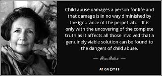 View quote | add a comment 25 Alice Miller Quote Child Abuse Damages A Person For Life And That Damage